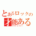 とあるロックの才能ある怠け者（ギフトレイジー）