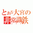 とある大宮の非常識鉄（レイプ）