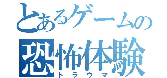 とあるゲームの恐怖体験（トラウマ）