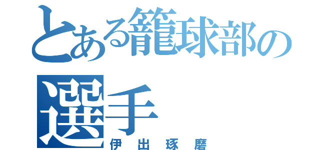 とある籠球部の選手（伊出琢磨）