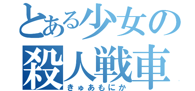 とある少女の殺人戦車（きゅあもにか）