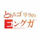 とあるゴリラのコングガン（とあるゴリラのコングガン）