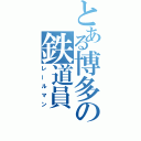 とある博多の鉄道員（レールマン）