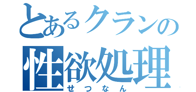 とあるクランの性欲処理（せつなん）