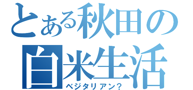 とある秋田の白米生活（ベジタリアン？）