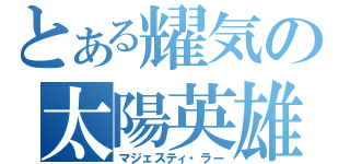 とある耀気の太陽英雄（マジェスティ・ラー）