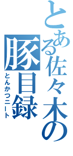 とある佐々木の豚目録（とんかつニート）