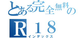 とある完全無料のＲ１８（インデックス）