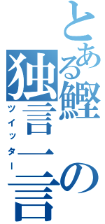 とある鰹の独言一言（ツイッター）