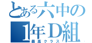 とある六中の１年Ｄ組（最高クラス）