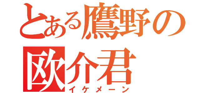 とある鷹野の欧介君（イケメーン）