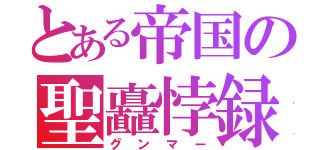 とある帝国の聖矗悖録（グンマー）