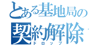 とある基地局の契約解除（ドロップ）