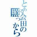 とある会田の照っから（笑）（）