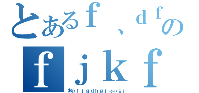 とあるｆ、ｄｆｋｌ；ｓｋｈｋｇｌのｆｊｋｆｈｇｋｈふぃうｇｆｄｖひう（おｐｆｊｇｄｈｇｊふぃｇｊ）