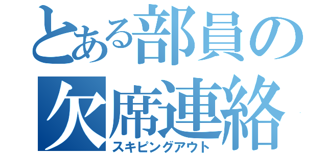 とある部員の欠席連絡（スキピングアウト）