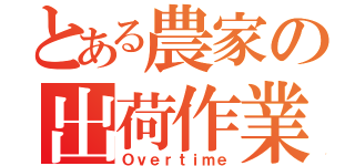 とある農家の出荷作業（Ｏｖｅｒｔｉｍｅ）