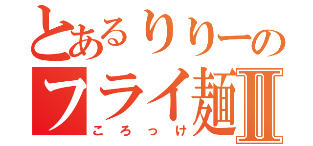 とあるりりーのフライ麺Ⅱ（ころっけ）