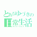 とあるゆづきの日常生活（デイリーライフ）