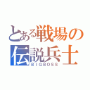 とある戦場の伝説兵士（ＢＩＧＢＯＳＳ）