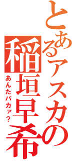 とあるアスカの稲垣早希（あんたバカァ？）