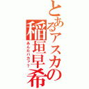 とあるアスカの稲垣早希（あんたバカァ？）