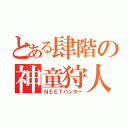 とある肆階の神童狩人（ＮＥＥＴハンター）