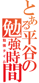 とある平谷の勉強時間（勉強タイム）