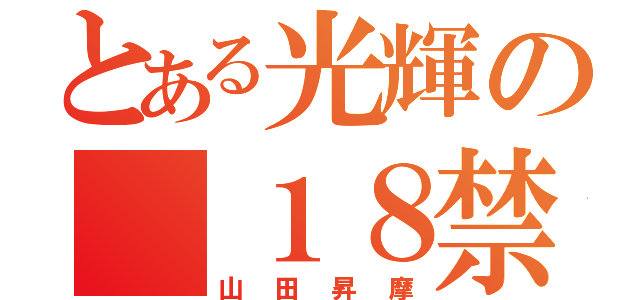 とある光輝の（１８禁）（山田昇摩）