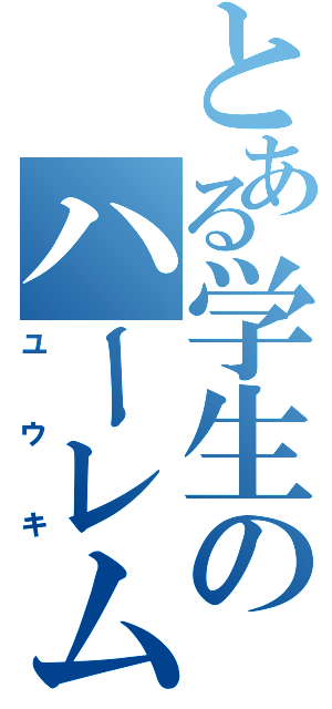 とある学生のハーレム王（ユウキ）