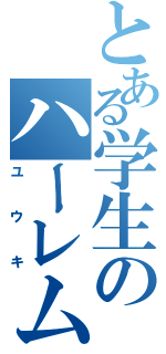 とある学生のハーレム王（ユウキ）