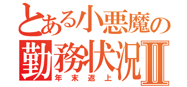 とある小悪魔の勤務状況Ⅱ（年末返上）