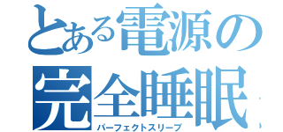 とある電源の完全睡眠（パーフェクトスリープ）