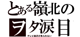 とある嶺北のヲタ涙目（テレビ金沢が見られない）