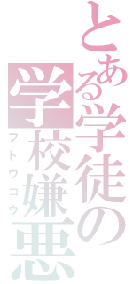 とある学徒の学校嫌悪（フトウコウ）