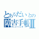 とあるだいとの障害手帳Ⅱ（きしょいこじき）