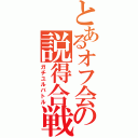 とあるオフ会の説得合戦Ⅱ（ガチユルバトル）