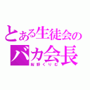 とある生徒会のバカ会長（桜野くりむ）