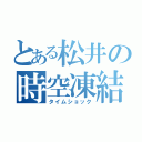 とある松井の時空凍結（タイムショック）