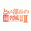 とある部長の練習風景Ⅱ（イノスマッシュ）