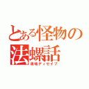 とある怪物の法螺話（夜咄ディセイブ）