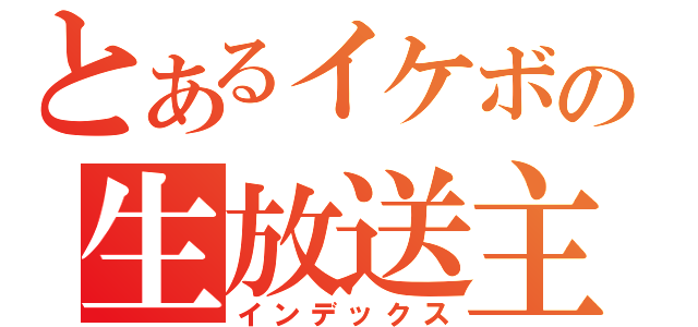 とあるイケボの生放送主（インデックス）