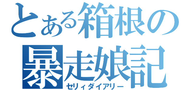 とある箱根の暴走娘記録（セリィダイアリー）