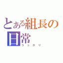 とある組長の日常（うっかり）