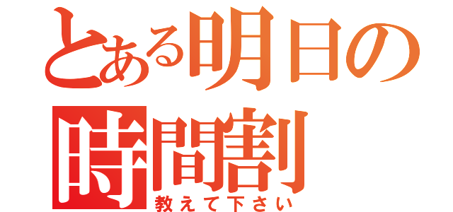 とある明日の時間割（教えて下さい）