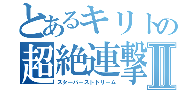 とあるキリトの超絶連撃Ⅱ（スターバーストトリーム）