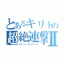 とあるキリトの超絶連撃Ⅱ（スターバーストトリーム）