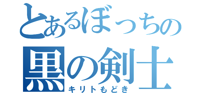 とあるぼっちの黒の剣士（キリトもどき）