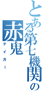 とある第七機関の赤鬼（テイガー）