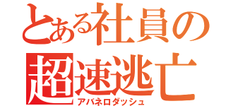 とある社員の超速逃亡（アバネロダッシュ）